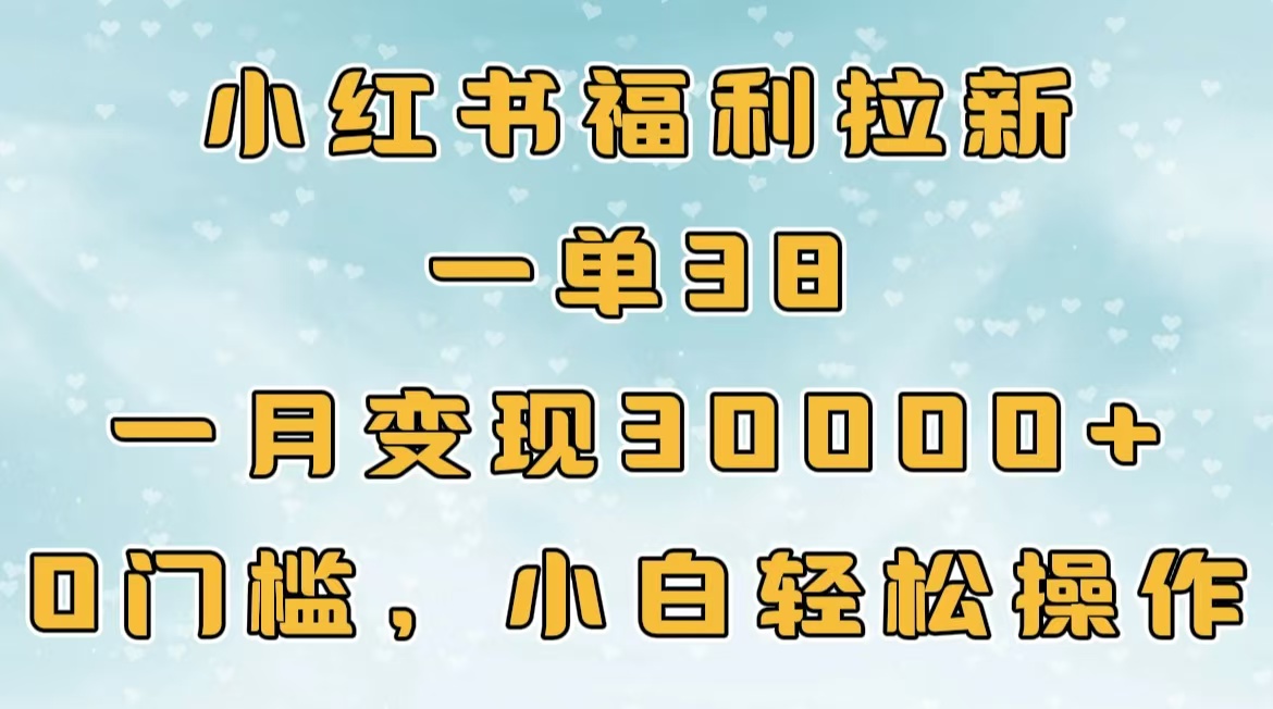 小红书福利拉新，一单38，一月30000＋轻轻松松，0门槛小白轻松操作祝创空间-网创项目资源站-副业项目-创业项目-搞钱项目祝创空间