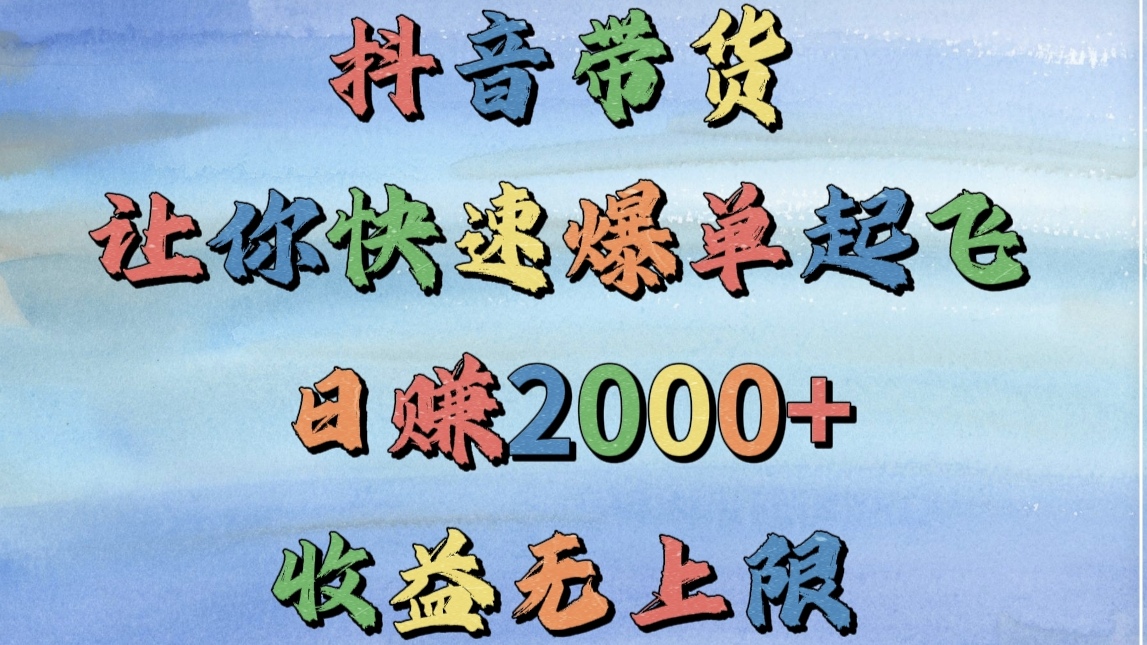 抖音带货，让你快速爆单起飞，日赚2000+，收益无上限祝创空间-网创项目资源站-副业项目-创业项目-搞钱项目祝创空间
