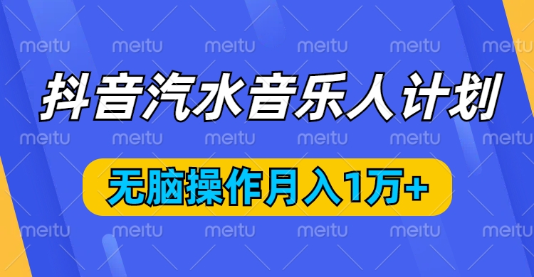 抖音汽水音乐人计划，无脑操作月入1万+祝创空间-网创项目资源站-副业项目-创业项目-搞钱项目祝创空间