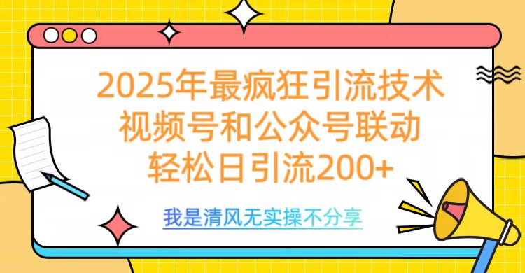2025年最疯狂引流技术，视频号和公众号联动，轻松日引流200+祝创空间-网创项目资源站-副业项目-创业项目-搞钱项目祝创空间