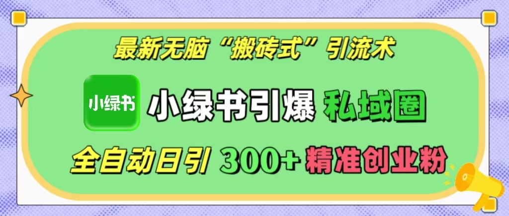 最新无脑“搬砖式”引流术，小绿书引爆私域圈，全自动日引300+精准创业粉！祝创空间-网创项目资源站-副业项目-创业项目-搞钱项目祝创空间