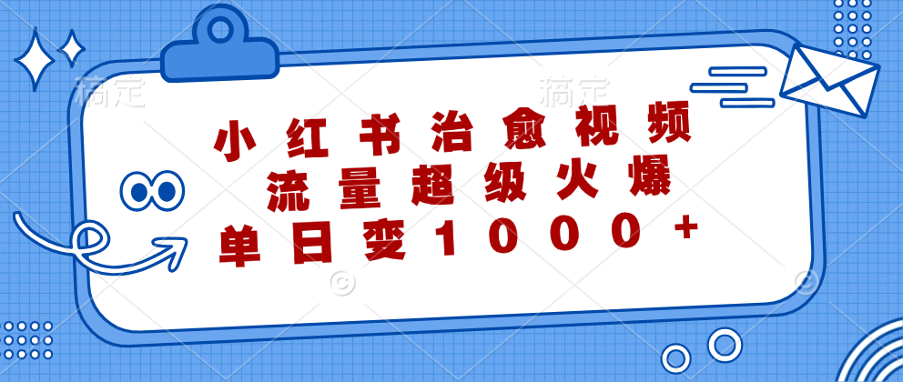 小红书治愈视频，流量超级火爆，单日变现1000+祝创空间-网创项目资源站-副业项目-创业项目-搞钱项目祝创空间