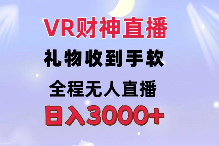 VR财神直播  礼物收到手软 全程无人直播   日入3000+祝创空间-网创项目资源站-副业项目-创业项目-搞钱项目祝创空间