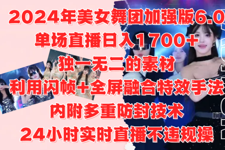 2024年美女舞团加强版6.0，单场直播日入1700+，独一无二的素材，利用闪帧+全屏融合特效手法，内附多重防封技术，24小时实时直播不违规操，不管是想搞工作室，还是刚接触自媒体的小白都可以轻松驾驭祝创空间-网创项目资源站-副业项目-创业项目-搞钱项目祝创空间