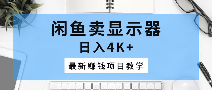 闲鱼卖显示器，日入4K+，最新赚钱项目教学祝创空间-网创项目资源站-副业项目-创业项目-搞钱项目祝创空间