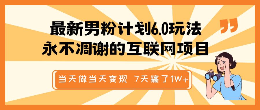 最新男粉计划6.0玩法，永不凋谢的互联网项目 当天做当天变现，视频包原创，7天搞了1W+祝创空间-网创项目资源站-副业项目-创业项目-搞钱项目祝创空间