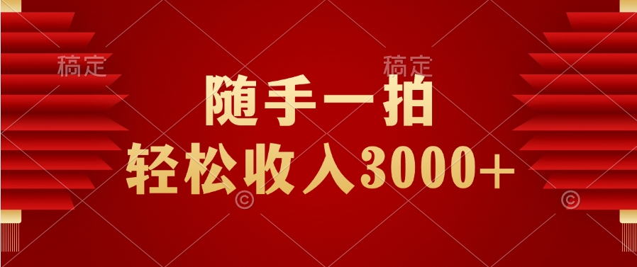 随手一拍，轻松收入3000+祝创空间-网创项目资源站-副业项目-创业项目-搞钱项目祝创空间