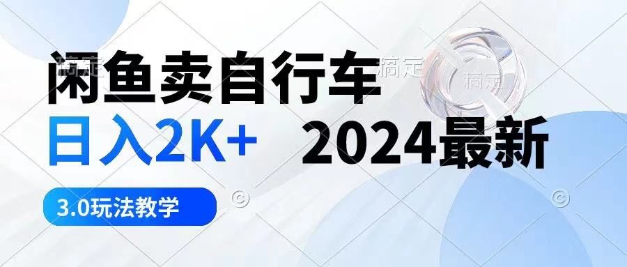闲鱼卖自行车 日入2K+ 2024最新 3.0玩法教学祝创空间-网创项目资源站-副业项目-创业项目-搞钱项目祝创空间