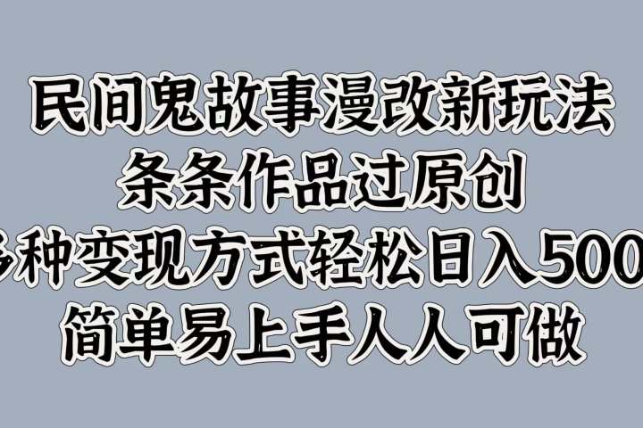 民间鬼故事漫改新玩法，条条作品过原创，简单易上手人人可做，多种变现方式轻松日入500+祝创空间-网创项目资源站-副业项目-创业项目-搞钱项目祝创空间