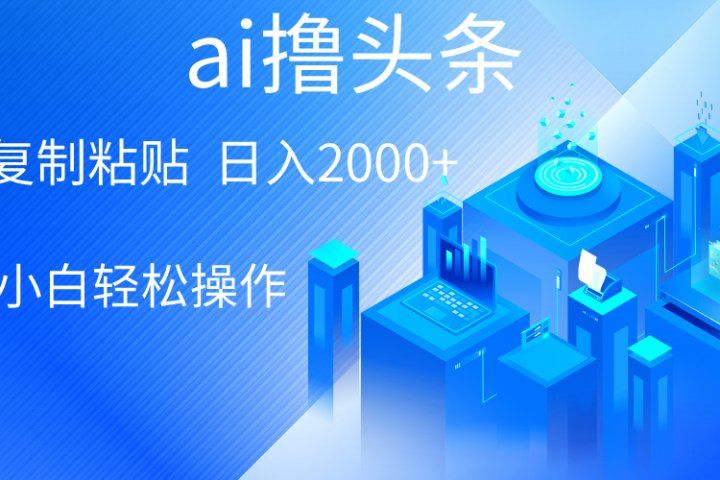 ai一键生成爆款文章撸头条，小白无脑操作，轻松日入2000+，收益无上限祝创空间-网创项目资源站-副业项目-创业项目-搞钱项目祝创空间