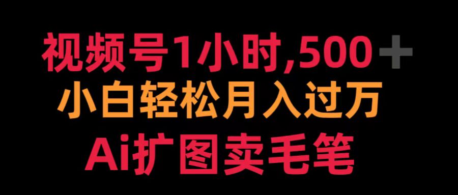 视频号1小时，500＋ 小白轻松月入过万 Ai扩图卖毛笔祝创空间-网创项目资源站-副业项目-创业项目-搞钱项目祝创空间