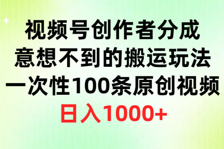 视频号创作者分成,意想不到的搬运玩法,一次性100条原创视频,日入1000+祝创空间-网创项目资源站-副业项目-创业项目-搞钱项目祝创空间