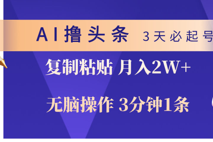 AI撸头条3天必起号，无脑操作3分钟1条，复制粘贴轻松月入2W+祝创空间-网创项目资源站-副业项目-创业项目-搞钱项目祝创空间