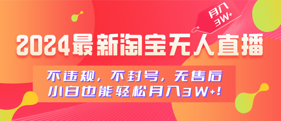 2024最新淘宝无人直播，不违规，不封号，无售后，小白也能轻松月入3W+祝创空间-网创项目资源站-副业项目-创业项目-搞钱项目祝创空间