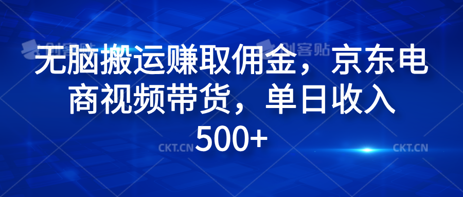 无脑搬运赚取佣金，京东电商视频带货，单日收入500+祝创空间-网创项目资源站-副业项目-创业项目-搞钱项目祝创空间