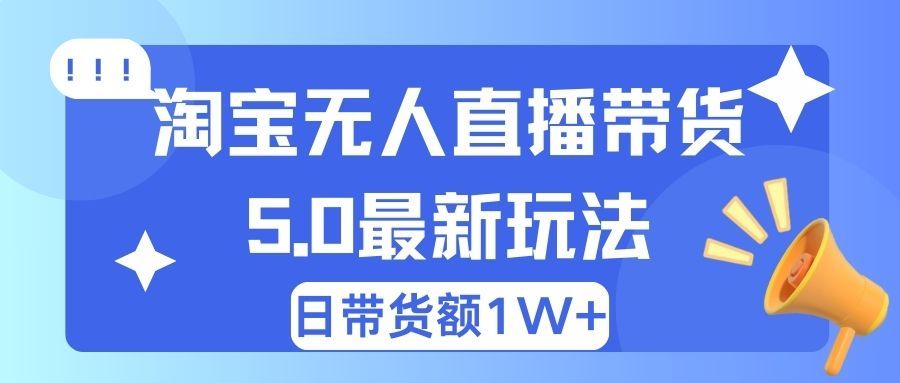 淘宝无人直播带货5.0最新玩法，日带货额1W+祝创空间-网创项目资源站-副业项目-创业项目-搞钱项目祝创空间