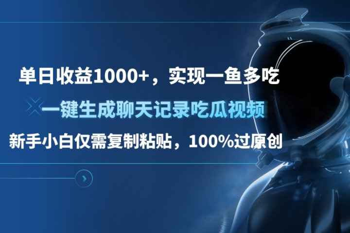 单日收益1000+，一键生成聊天记录吃瓜视频，新手小白仅需复制粘贴，100%过原创，实现一鱼多吃祝创空间-网创项目资源站-副业项目-创业项目-搞钱项目祝创空间