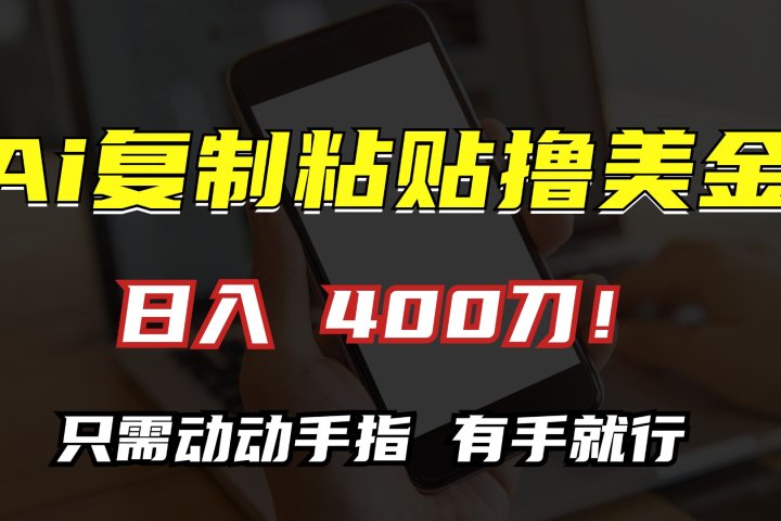 AI复制粘贴撸美金，日入400刀！只需动动手指，小白无脑操作祝创空间-网创项目资源站-副业项目-创业项目-搞钱项目祝创空间