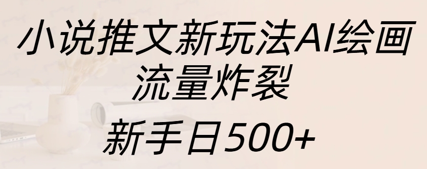 小说推文新玩法AI绘画，流量炸裂，新手日入500+祝创空间-网创项目资源站-副业项目-创业项目-搞钱项目祝创空间