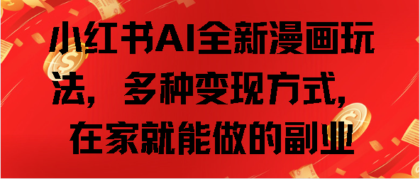 小红书AI全新漫画玩法，多种变现方式，在家就能做的副业祝创空间-网创项目资源站-副业项目-创业项目-搞钱项目祝创空间