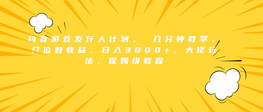 抖音游戏发行人计划， 几分钟教学，几位数收益，日入3000+，大佬玩法，保姆级教程祝创空间-网创项目资源站-副业项目-创业项目-搞钱项目祝创空间