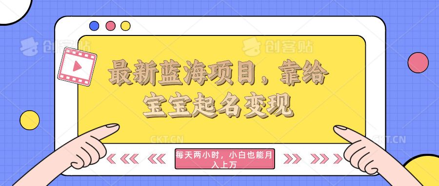 最新蓝海项目,靠给宝宝起名变现,每天两小时,小白也能轻松月入过万祝创空间-网创项目资源站-副业项目-创业项目-搞钱项目祝创空间