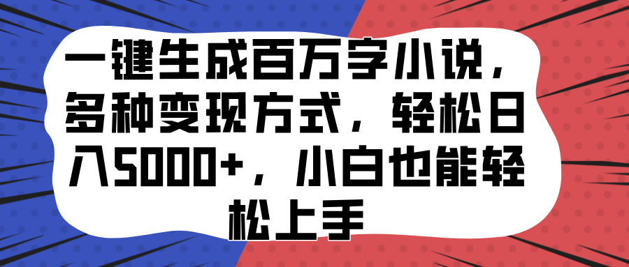 一键生成百万字小说，多种变现方式，轻松日入5000+，小白也能轻松上手祝创空间-网创项目资源站-副业项目-创业项目-搞钱项目祝创空间