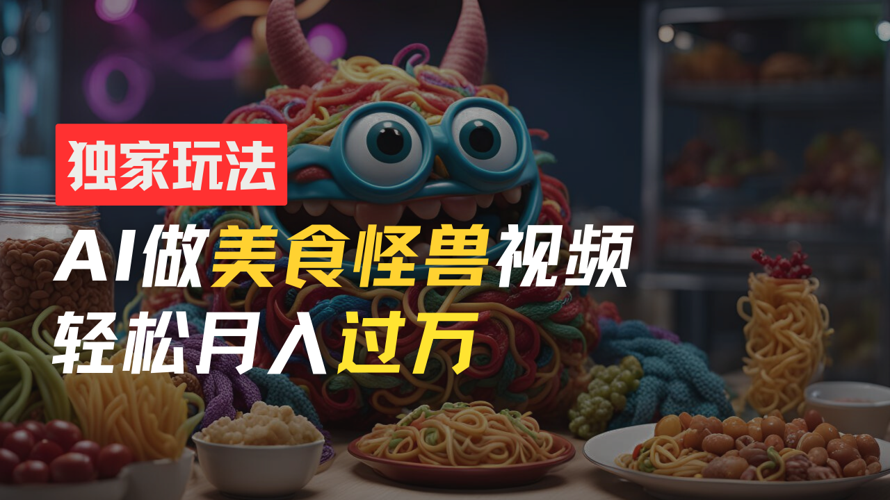 图片[1]祝创空间-网创项目资源站-副业项目-创业项目-搞钱项目零门槛操作，AI美食怪兽短视频玩法，月入过万新手也能做！祝创空间-网创项目资源站-副业项目-创业项目-搞钱项目祝创空间