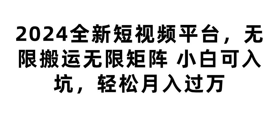 2024全新短视频平台，无限搬运无限矩阵，小白可入坑，轻松月入过万祝创空间-网创项目资源站-副业项目-创业项目-搞钱项目祝创空间