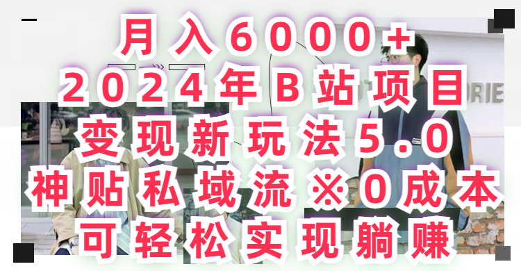 月入6000+，2024年B站项目变现新玩法5.0，神贴私域流0成本，可轻松实现躺赚祝创空间-网创项目资源站-副业项目-创业项目-搞钱项目祝创空间