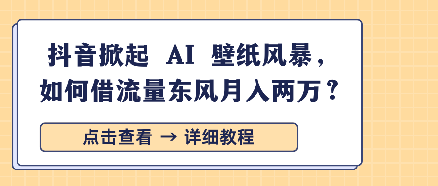 抖音掀起 AI 壁纸风暴，如何借流量东风月入两万？祝创空间-网创项目资源站-副业项目-创业项目-搞钱项目祝创空间