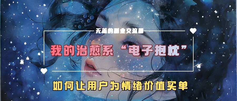 我的治愈系“电子抱枕”，如何让用户为情绪价值买单！祝创空间-网创项目资源站-副业项目-创业项目-搞钱项目祝创空间