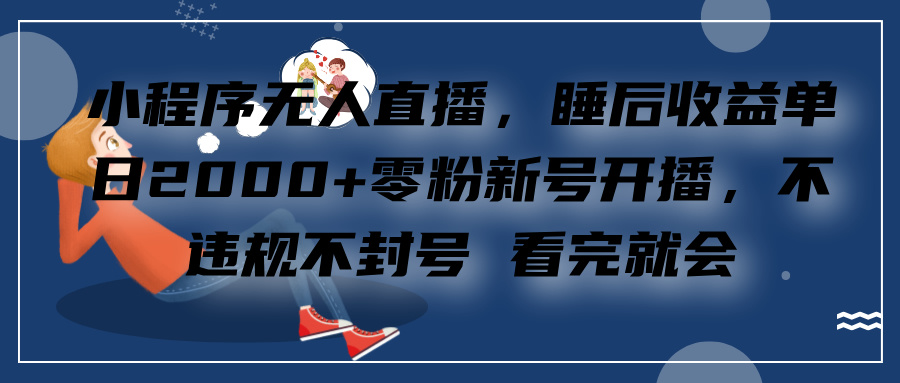 小程序无人直播，零粉新号开播，不违规不封号 看完就会+睡后收益单日2000祝创空间-网创项目资源站-副业项目-创业项目-搞钱项目祝创空间