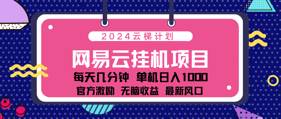 2024网易云云挂机项目！日入1000无脑收益！祝创空间-网创项目资源站-副业项目-创业项目-搞钱项目祝创空间
