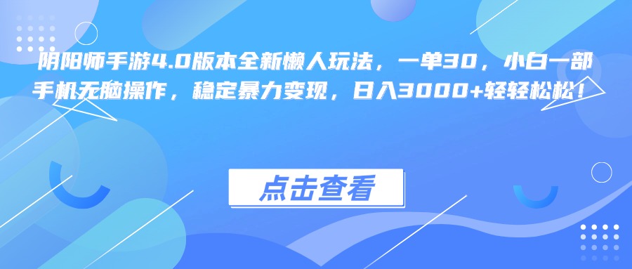 阴阳师手游4.0版本全新懒人玩法，一单30，小白一部手机无脑操作，稳定暴力变现，日入3000+轻轻松松！祝创空间-网创项目资源站-副业项目-创业项目-搞钱项目祝创空间