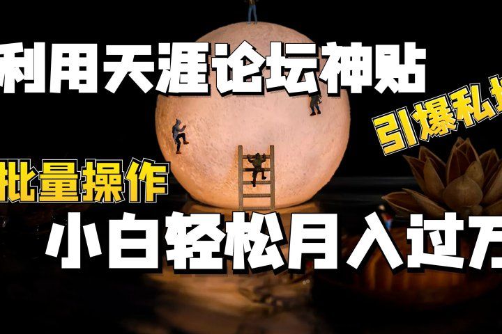 利用天涯论坛神贴，引爆私域，批量操作、小白轻松月入过万祝创空间-网创项目资源站-副业项目-创业项目-搞钱项目祝创空间