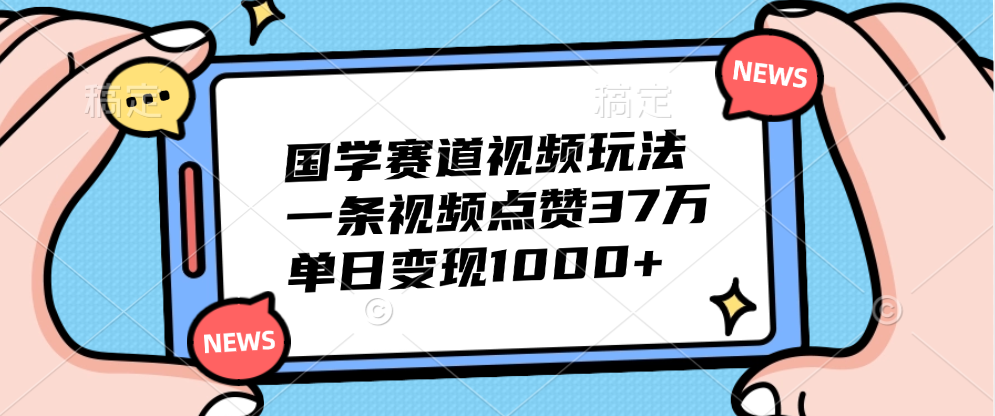 国学赛道视频玩法，单日变现1000+，一条视频点赞37万祝创空间-网创项目资源站-副业项目-创业项目-搞钱项目祝创空间