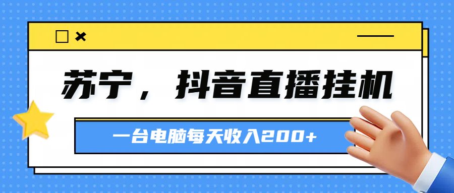 苏宁，抖音直播挂机，正规渠道一台电脑每天4-5小时收益200元祝创空间-网创项目资源站-副业项目-创业项目-搞钱项目祝创空间