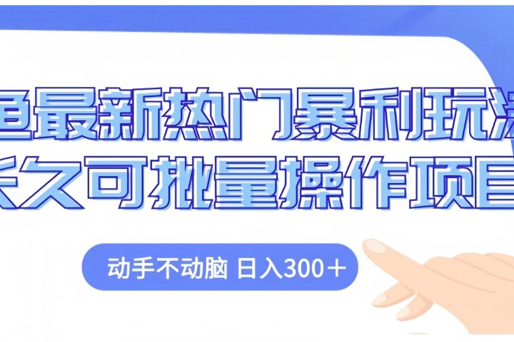 闲鱼最新热门暴利玩法长久可批量操作项目，动手不动脑 日入300+祝创空间-网创项目资源站-副业项目-创业项目-搞钱项目祝创空间