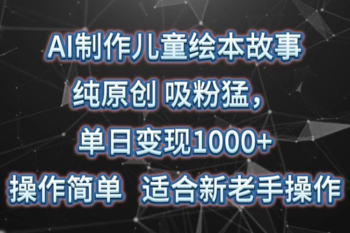 AI制作儿童绘本故事，纯原创，吸粉猛，单日变现1000+，操作简单，适合新老手操作祝创空间-网创项目资源站-副业项目-创业项目-搞钱项目祝创空间