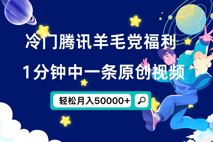 冷门腾讯羊毛党福利，1分钟中一条原创视频，轻松月入50000+祝创空间-网创项目资源站-副业项目-创业项目-搞钱项目祝创空间