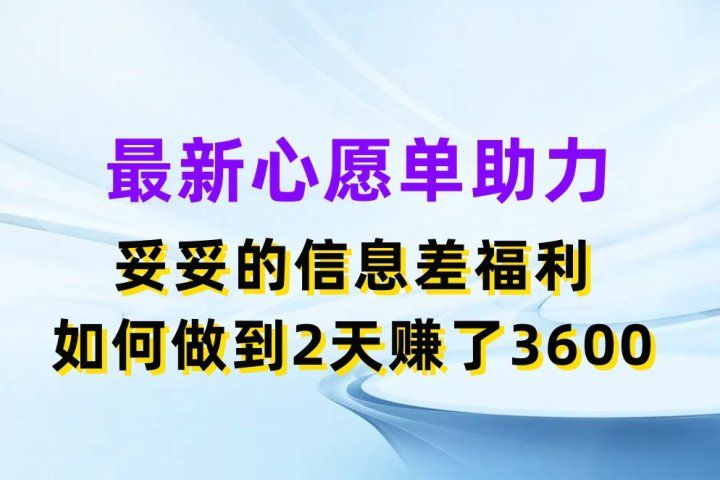 最新心愿单助力项目，妥妥的信息差福利，如何做到2天赚了3600祝创空间-网创项目资源站-副业项目-创业项目-搞钱项目祝创空间