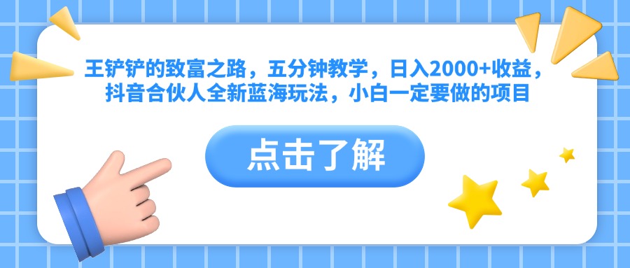 王铲铲的致富之路，五分钟教学，日入2000+收益，抖音合伙人全新蓝海玩法，小白一定要做的项目祝创空间-网创项目资源站-副业项目-创业项目-搞钱项目祝创空间