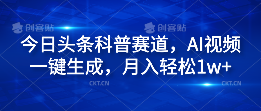 今日头条科普赛道，AI视频一键生成，月入轻松1w+祝创空间-网创项目资源站-副业项目-创业项目-搞钱项目祝创空间