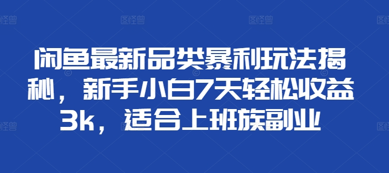 闲鱼最新品类暴利玩法揭秘，新手小白7天轻松赚3000+，适合上班族副业祝创空间-网创项目资源站-副业项目-创业项目-搞钱项目祝创空间