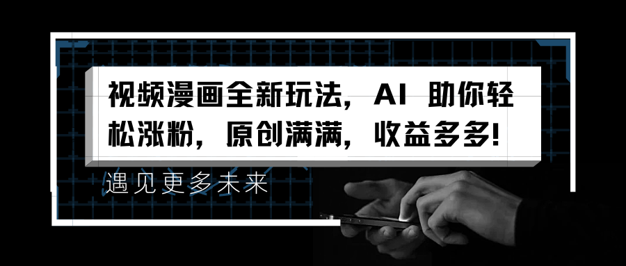 视频漫画全新玩法，AI 助你轻松涨粉，原创满满，收益多多！祝创空间-网创项目资源站-副业项目-创业项目-搞钱项目祝创空间