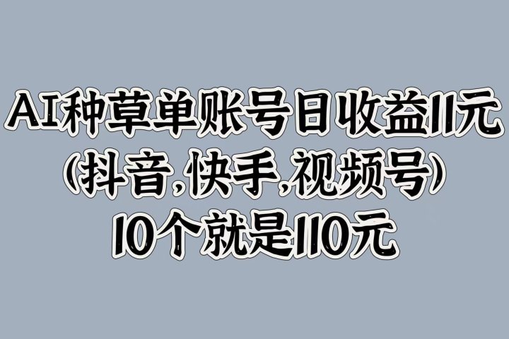 AI种草单账号日收益11元(抖音，快手，视频号)，10个就是110元祝创空间-网创项目资源站-副业项目-创业项目-搞钱项目祝创空间