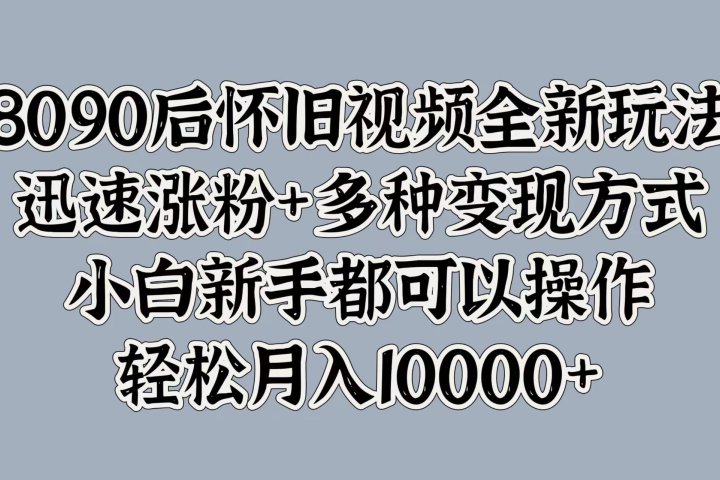 8090后怀旧视频全新玩法，迅速涨粉+多种变现方式，小白新手都可以操作，轻松月入10000+祝创空间-网创项目资源站-副业项目-创业项目-搞钱项目祝创空间