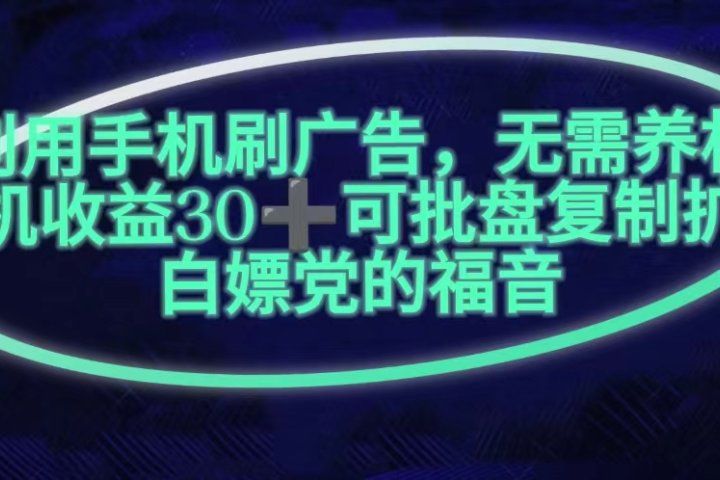 利用手机刷广告，不用养机，单机收益30+无上限可批盘复制扩大(无需账号)祝创空间-网创项目资源站-副业项目-创业项目-搞钱项目祝创空间