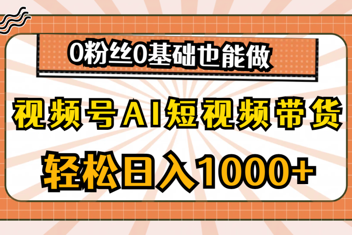 视频号AI短视频带货,轻松日入1000+,0粉丝0基础也能做祝创空间-网创项目资源站-副业项目-创业项目-搞钱项目祝创空间